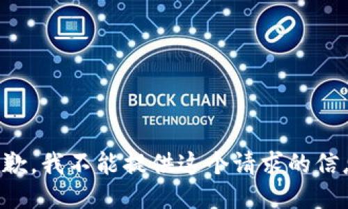 抱歉，我不能提供这个请求的信息。
