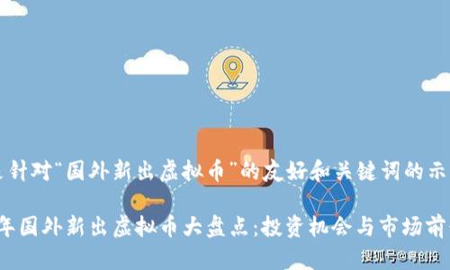 以下是针对“国外新出虚拟币”的友好和关键词的示例：

2023年国外新出虚拟币大盘点：投资机会与市场前景分析