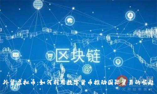 外贸虚拟币：如何利用数字货币推动国际贸易的崛起