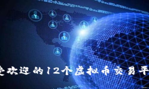 2023年最受欢迎的12个虚拟币交易平台全面评测