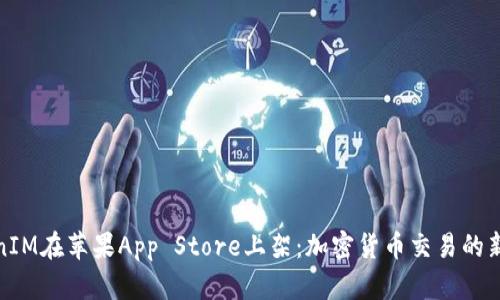 TokenIM在苹果App Store上架：加密货币交易的新选择