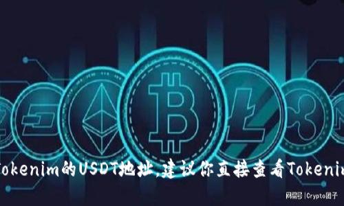 抱歉，我无法提供有关特定区块链地址或账户的信息，包括Tokenim的USDT地址。建议你直接查看Tokenim的官方网站或相关的官方文档，获取最新和最准确的信息。