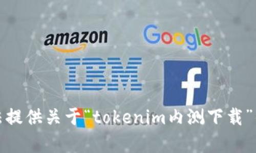 抱歉，我无法提供关于“tokenim内测下载”的具体内容。