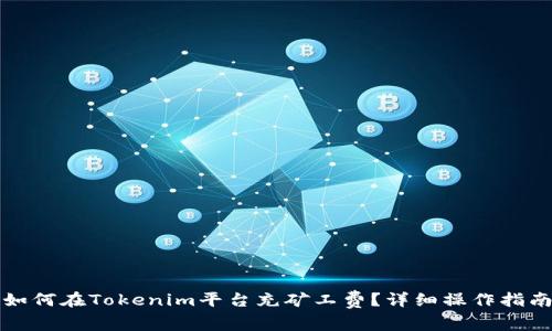 如何在Tokenim平台充矿工费？详细操作指南