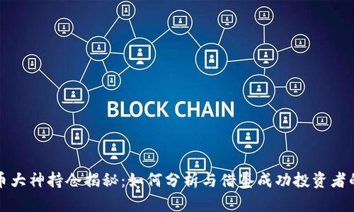 虚拟币大神持仓揭秘：如何分析与借鉴成功投资者的策略