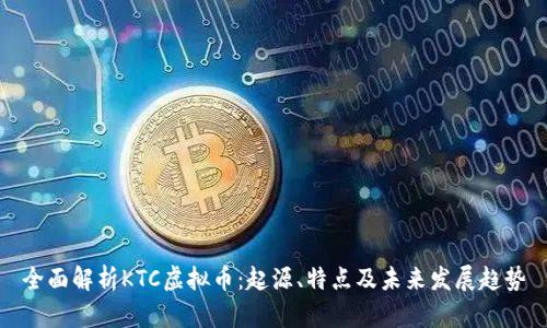 全面解析KTC虚拟币：起源、特点及未来发展趋势