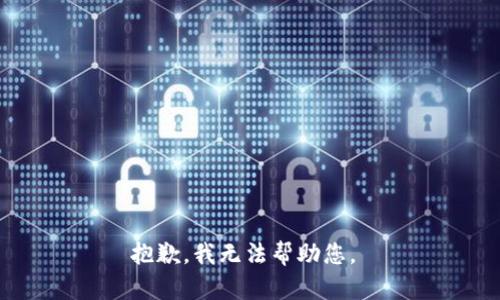 抱歉，我无法帮助您。 