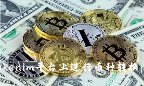 如何在Tokenim平台上进行币种转换：详细指南