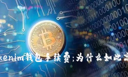 深入解析Tokenim钱包手续费：为什么如此高？如何降低？