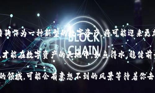    比特狗虚拟币：数字资产投资的新宠，如何从中把握机遇？  / 

 guanjianci  比特币, 虚拟币投资, 数字资产, 加密货币  /guanjianci 

引言：虚拟币的崛起

在过去的十年里，虚拟币已经从一个小众概念发展成为全球投资领域的一个重要组成部分。而在这个由比特币引领的潮流中，一种名为“比特狗”的虚拟币也渐渐成为了投资者的热议话题。尤其是在普通大众日益关注数字资产投资的背景下，“比特狗”凭借其独特的特点和投资潜力，吸引了无数资金的流入。

那么，比特狗虚拟币究竟是什么？它的独特之处在哪里？接下来，我们将深度探讨这一新兴的数字资产，从其背景、技术、市场表现与投资策略等多个方面，帮助您更好地理解比特狗虚拟币。

比特狗的背景与起源

比特狗，这是一个充满活力的虚拟币项目，诞生于加密货币的浪潮之中。相比于比特币的严肃与沉稳，比特狗的名字显得轻松而亲切。这种命名灵感源于一种广为人知的宠物，它象征着忠诚、活泼与友善。这样的品牌形象，无疑为比特狗赢得了大批年轻投资者的青睐。

比特狗并非单纯模仿比特币，它结合了各种创新科技和理念，力求为投资者提供更高的收益率和更好的用户体验。作为一款基于区块链技术的虚拟币，比特狗体现了去中心化的特性，所有的交易和数据都存储在一个分布式的账本上，这使得交易透明且安全。

比特狗的技术亮点

比特狗的成功不仅依赖于其品牌形象，还与其独特的技术架构密不可分。首先，比特狗采用了先进的区块链技术，这意味着它在交易速度和安全性上都表现出色。具体而言，比特狗的交易确认时间远远低于许多其他虚拟币，这大大了用户体验，降低了因等待而导致的损失风险。

其次，比特狗还引入了智能合约的概念。智能合约是一种自动执行、不可篡改的协议，它能保证交易的公正性。在比特狗的平台上，用户可以自定义合约，根据自身需求设定各类条件。这种技术的引入，无疑提高了投资的灵活性，吸引了更多的开发者和投资者参与到比特狗的生态中。

市场表现与前景

尽管比特狗是一种相对新兴的虚拟币，但其市场表现却相当抢眼。通过研究比特狗的交易数据，我们发现，在某些关键时刻，其价格波动幅度远超传统的虚拟币。这种现象，折射出市场对比特狗的认可度，尤其是在年轻投资者群体中，比特狗的活跃交易量令许多交易平台为之侧目。

融资能力方面，比特狗通过各种渠道进行了多轮融资，这也为其后续发展提供了充足的资金保障。与此同时，社区的活跃度和用户参与度持续攀升，越来越多的开发者与用户自发形成了比特狗的生态圈。这种良性循环，将进一步巩固比特狗在数字资产市场的地位。

投资策略：如何把握机遇

伴随着比特狗的快速崛起，许多投资者开始关注如何从中获取收益。首先，了解市场动态是非常重要的。在投资之前，您需要关注比特狗的新闻、更新以及市场评论，从中寻找可能影响价格波动的因素。

其次，制定合理的投资计划至关重要。无论是短期投机，还是长期持有，都应建立在充分的市场研究和风险评估之上。比特狗的波动性使得风险管理显得尤为重要，投资者应根据自身的风险承受能力和市场状况灵活调整投资策略。

文化与社区的力量

除了技术与市场因素，比特狗之所以能在激烈的竞争中脱颖而出，还有赖于其背后的文化与社区。与其他数字资产相比，比特狗所建立的社区氛围显得更加友好和包容。在这个社区中，投资者不仅仅是冷冰冰的数字，而是形成了一种共生共荣的连接。

通过社交媒体、线上论坛等渠道，比特狗的用户分享自己的投资经验、市场分析，甚至是生活故事。这种互动，使得比特狗的用户不仅仅是在交易，他们也在无形中为这个项目注入了活力和灵魂。在追求投资收益的同时，用户们形成了一种情感上的归属感。

总结：比特狗的未来发展

展望未来，比特狗仍然有巨大的发展潜力。随着越来越多的人开始接触和了解虚拟币，尤其是在年轻人的投资理念发生变化时，比特狗作为一种新型的数字资产，将可能迎来更加广阔的市场空间。此外，技术的不断迭代与升级，也将助力比特狗不断适应市场变化，保持竞争优势。

然而，投资总是伴随着风险。在享受投资机会带来的乐趣与收益的同时，投资者也应时刻保持警惕，谨慎评估自己的决策。只有如此，才能在数字资产的天地中，如鱼得水，稳健前行。

总之，比特狗虚拟币凭借其独特的技术、活跃的市场表现、以及友好的社区文化，无疑是一个值得关注的投资机会。在这个快速发展的领域，可能会有意想不到的风景等待着你去探索。无论你是新手还是老手，了解比特狗的方方面面，都是迈向成功的第一步。