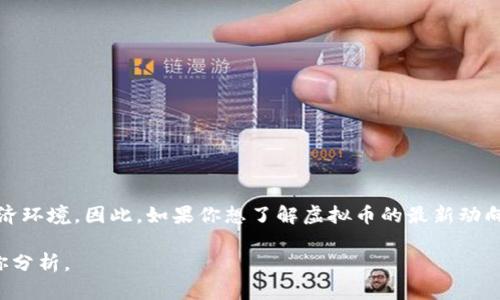 虚拟币市场具有高度的波动性，价格受到多种因素的影响，例如市场需求、投资者情绪、法规变化及经济环境。因此，如果你想了解虚拟币的最新动向，建议查看权威的金融资讯网站或相关市场分析平台。同时，可以通过各大交易所获得实时行情信息。

如果你有特定的虚拟币想了解，或者对某个时间段的价格走势感兴趣，欢迎提供更多信息，我将帮助你分析。