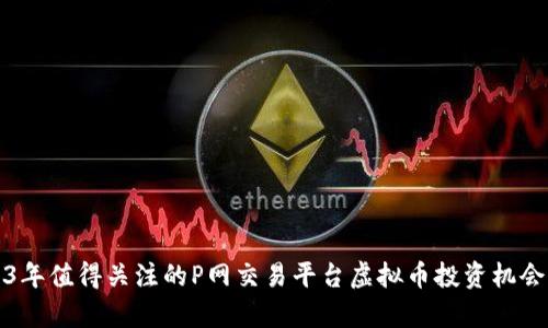 2023年值得关注的P网交易平台虚拟币投资机会分析
