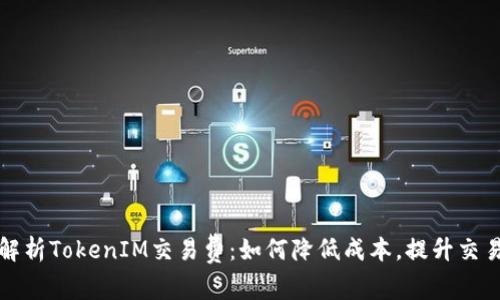 深度解析TokenIM交易费：如何降低成本，提升交易效率