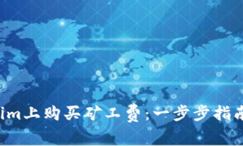 如何在Tokenim上购买矿工费：一步步指南，省时又省心