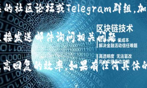 联系Tokenim客户的方式具体可以通过以下几种途径：

1. **官方网站**：访问Tokenim的官方网站，通常会在网站的底部或“联系我们”页面提供联系信息，包括电子邮件地址和联系电话。

2. **社交媒体**：Tokenim可能在多个社交媒体平台上有官方账号，例如Twitter、LinkedIn、Facebook等。可以通过私信或评论的方式联系他们。

3. **客户支持系统**：很多公司都会设置客户支持系统，可以通过填写在线表单、提交问题或请求来联系客户服务团队。

4. **社区论坛或Telegram群组**：如果Tokenim有相关的社区论坛或Telegram群组，加入其中可以直接与其他用户或官方团队成员进行交流。

5. **电子邮件**：如果知道Tokenim的客服邮箱，可以直接发送邮件询问相关问题。

使用以上方式时，尽量明确表述自己的需求，这样可以提高回复的效率。如果有任何具体的问题或需要进一步的帮助，请告诉我。