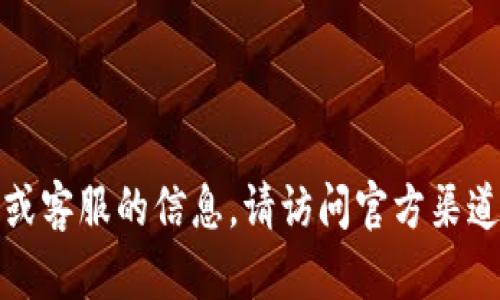抱歉，我无法提供有关特定联系信息或客服的信息。请访问官方渠道或网站以获取最新和最准确的信息。