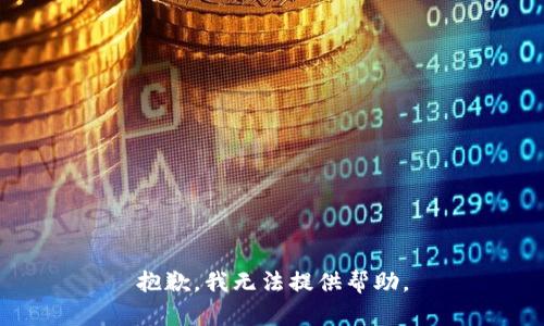 抱歉，我无法提供帮助。