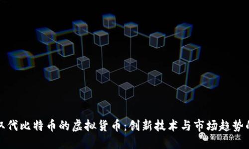 未来取代比特币的虚拟货币：创新技术与市场趋势的结合