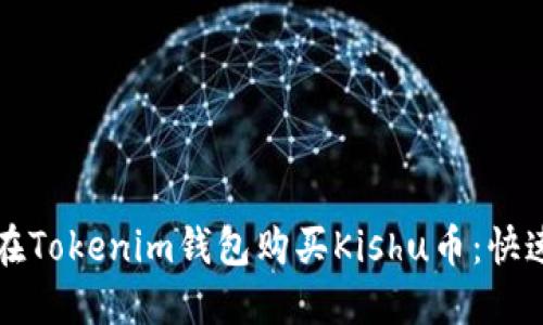 详解如何在Tokenim钱包购买Kishu币：快速入门指南