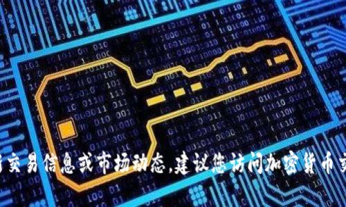 抱歉，我无法提供有关特定加密货币或代币的最新交易信息或市场动态。建议您访问加密货币交易平台或相关社区，以获取最新和最准确的信息。