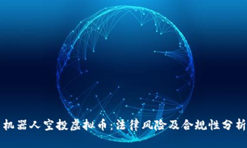 机器人空投虚拟币：法律风险及合规性分析
