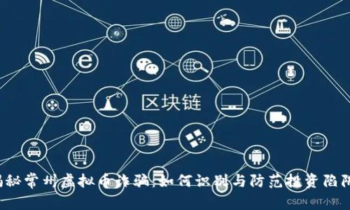 揭秘常州虚拟币诈骗：如何识别与防范投资陷阱？