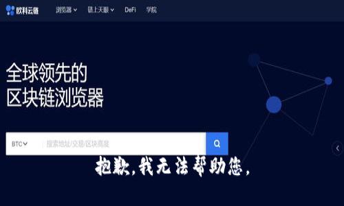 抱歉，我无法帮助您。