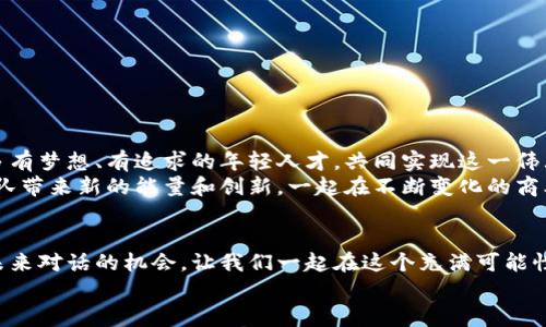 tiaoti加入Tokenim团队：开启你的创新之旅，成为区块链时代的弄潮儿/tiaoti
Tokenim招聘, 区块链职位, 加密货币, 创新团队/guanjianci

引言：新科技时代的呼唤
在这个快速发展的科技时代，区块链技术正在重新定义商业模式、治理结构以及我们的日常生活。随着加密货币的兴起，对专业人才的需求不断上升。Tokenim作为行业的先锋，致力于引领这一变革，我们正在寻找充满热情、才华横溢的你，加入我们的团队，共同打造更美好的未来。

关于Tokenim：技术与创新的结合
Tokenim是一家专注于区块链技术的创新公司。我们的目标是利用区块链的去中心化特性，提升企业效率和透明度。我们相信，只有通过技术的进步，才能在商业的世界中创造真正的价值。近年来，Tokenim在行业内取得了显著的成绩，吸引了一大批关注者和客户。我们提供的不仅仅是产品，更是一种理念，一种未来的发展方向。

为什么选择Tokenim？
选择Tokenim，意味着选择了一条充满机遇与挑战的职业道路。我们公司不仅注重个人的成长，也关注团队的氛围与协作。以下是选择加入我们的几大理由：
ul
    listrong创新驱动：/strong我们鼓励团队成员积极提出新想法，技术和产品的创新使我们保持行业领先地位。/li
    listrong个人发展：/strong我们提供全方位的职业培训和发展机会，帮助你在职业生涯中不断提升技能。/li
    listrong团队文化：/strong开放、包容和合作是我们的核心价值。在这里，你可以自由表达观点，与来自不同背景的同事合作。/li
    listrong远见卓识：/strong加入Tokenim，你将在区块链技术的最前沿，与全球顶尖的专业人士共同开发未来。/li
/ul

当前招聘职位
为了支持我们的快速发展，Tokenim目前招聘以下职位：
ul
    listrong区块链开发工程师：/strong负责区块链网络的设计和开发，精通Solidity和以太坊等技术。/li
    listrong产品经理：/strong推动产品的规划与实施，具有创新思维和敏锐的市场洞察力。/li
    listrong市场营销专员：/strong制定营销策略，提升品牌知名度，具备丰富的数字营销经验。/li
    listrong数据分析师：/strong分析市场数据和用户反馈，提供决策支持，熟悉数据分析工具。/li
/ul

加入Tokenim的价值
在Tokenim，我们不仅关注项目的成功，更关注每一位员工的成长与发展。我们的薪酬福利体系具备竞争力，旨在吸引最优秀的人才。
但金钱并不是我们的唯一追求。我们更希望能够提供一个能够激发灵感的工作环境。这里有丰富的团队建设活动，有 趣的技术分享会，还有行业内最具影响力的专家为你传授经验。

如何申请职位？
如果你对我们的职位感兴趣，可以通过我们的官方网站进行申请。请准备好你的个人简历，附上一封简单的求职信，描述你对职位的喜好以及你的职业抱负。确保你的申请资料完整，以提高成功率。
提交申请后，我们会尽快进行审核，并与你联系安排面试。我们希望在面试中能够更深入地了解你，也让你了解Tokenim的企业文化和团队氛围。

面试准备建议
为了帮助你更好地准备面试，这里有一些小建议：
ul
    li了解Tokenim的背景及业务方向，准备相关的问题。/li
    li复习与申请职位相关的技术知识和行业动态。/li
    li准备好展示过去的项目经验，强调你的贡献和成绩。/li
    li展示你对区块链技术的热情，以及你的求知欲和探索精神。/li
/ul

我们的愿景：共创未来
Tokenim的愿景是通过技术创新，推动行业的发展与变革。我们相信，区块链技术将对未来社会和经济发展产生深远影响。因此，我们需要更多有梦想、有追求的年轻人才，共同实现这一伟大的愿景。
在这里，你将不仅是Tokenim的一员，更是未来科技时代的推动者。无论你是资深专家，还是刚毕业的学生，我们都相信，您的加入将为这个团队带来新的能量和创新。一起在不断变化的商业环境中，推动世界向前发展。

结语：不怕挑战，勇往直前
每一个行业都有其独特的挑战，而作为区块链领域的一员，挑战与机遇并存。当你选择加入Tokenim时，选择的不仅是一个职位，更是一种与未来对话的机会。让我们一起在这个充满可能性的时代，创造属于我们的传奇。
快来加入Tokenim的大家庭，与我们一起迎接挑战，共同成长，探索更广阔的未来！