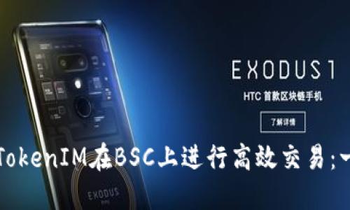 如何使用TokenIM在BSC上进行高效交易：一步步指南