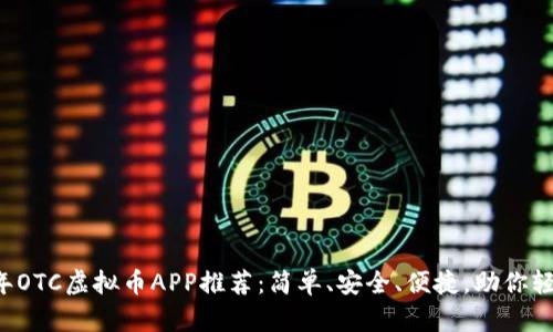 2023年OTC虚拟币APP推荐：简单、安全、便捷，助你轻松交易