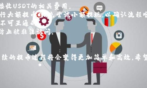 在Tokenim平台上提取USDT到火币交易所的步骤相对简单，以下是详细的操作指南和注意事项，以帮助用户完成这一过程。

步骤一：登录Tokenim账户
首先，打开Tokenim官网，输入你的账户名和密码进行登录。如果你还没有账户，请按照页面提示完成注册。如果你已经开启了两步验证，记得准备好你的验证码。

步骤二：选择“提币”功能
登录成功后，找到导航栏中的“资产”或“钱包”选项。在下拉菜单中，你会看到“提币”功能，点击它。在这个页面中，你可以查看你账户中的所有资产。

步骤三：选择USDT进行提币
在资产列表中找到USDT，点击它旁边的“提币”按钮。系统会要求你输入提币的具体信息，包括提取数量和提币地址。

步骤四：获取火币USDT的提币地址
接下来，登录火币交易所，进入资产管理页面，找到USDT。在USDT页面中，点击“充值”按钮。这时，系统会生成一个唯一的充值地址。请确保复制这串地址，以便在Tokenim中使用。注意，此地址是区分大小写的，确保正确复制。

步骤五：输入提币数量和地址
返回Tokenim提币页面，将火币生成的USDT充值地址粘贴到提币地址框中。接着，输入你想提取的USDT数量。在此步骤中，还需要确认你的提币限额是否符合要求，确保你提币的数量没有超过你的可用余额。

步骤六：确认信息并提交
在确认提币地址和数量无误后，系统可能会要求你进行安全验证。这通常涉及到邮箱验证、手机短信验证码或者是其他的安全验证方式。完成验证后，点击“提币”按钮提交申请。

步骤七：等待提币处理
提币申请提交后，需要等待一段时间，通常几分钟到数小时不等，取决于网络拥堵情况和各交易所的处理速度。在此期间，你可以在Tokenim的“提币记录”中查看提币的状态。确保你的提币申请已经被处理。

步骤八：确认到账
一旦提币处理完毕，你可以登录火币交易所，前往资产管理页面，查看USDT的到账情况。通常，系统会发送通知邮件或消息到你的账户，以确认资金已经到账。如果发现长时间未到账，可以通过火币的客服或Tokenim的客服进行查询。

注意事项与建议
1. **手续费**: 提币通常会收取一定的手续费，请提前了解Tokenim的提币费用，以及火币接收USDT的相关费用。
2. **正确地址**: 一定要仔细核对提币地址，错误的地址可能导致资金永久损失。建议在进行大额提币时，先尝试小额提现，以确认流程顺利。
3. **网络选择**: 提币时，确保选择正确的网络（如ERC20或TRC20），因为不同链的USDT是不可互通的。
4. **安全性**: 请确保你的Tokenim和火币账户都开启了安全保护措施，例如双重验证，以防止被非法访问。

结语
通过上述步骤，你应该能够顺利地将USDT从Tokenim提取到火币交易所。熟悉这些操作后，后续的提币过程将会变得更加简单和高效。希望你在数字货币的投资和交易中能够顺利！如有任何问题，请随时咨询相关客服。  

以上是从Tokenim提取USDT到火币的具体步骤，希望对你有所帮助。