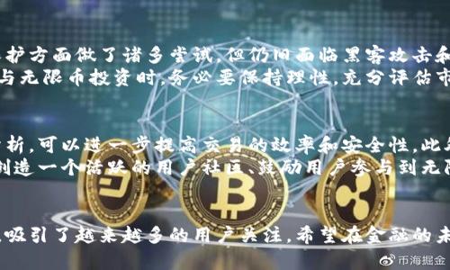   无限币：未来金融的创新虚拟货币，打破传统界限！ / 

 guanjianci 无限币, 虚拟货币, 数字资产, 投资机会 /guanjianci 

引言：金融革命中的新星
在这个瞬息万变的时代，数字化趋势已成为不可逆转的潮流。无论是购物、支付，还是投资、储蓄，传统的金融方式正在遭遇前所未有的挑战。无限币，作为一款新兴的虚拟货币，以其独特的技术优势和创新理念，正在引领一场金融革命。它不仅仅是一种交易工具，更是构建未来经济新模式的重要组成部分。

无限币的概念与背景
无限币是基于区块链技术的一种新型虚拟货币。不同于传统的纸币和硬币，它以数字的形式存在。这种币的出现，旨在解决现有金融体系中的诸多痛点，如高昂的交易费用、慢速的交易速度及安全性不足等。自从比特币等虚拟货币崛起以来，投资者对数字资产的热情不断高涨，而无限币的独特卖点则在于其无限的流通性和极高的安全性。

无限币的创新点
首先，无限币采用了独特的共识机制，确保交易的快速与安全。传统虚拟货币多依赖于工作量证明（PoW）或权益证明（PoS）机制，这些机制往往伴随着能耗高、速度慢等缺点。而无限币引入了权益混合证明机制，结合了两者的优点，为用户提供了更高效的交易体验。
其次，无限币在交易费用方面采取了极具竞争力的策略。它不仅降低了用户的交易成本，还通过智能合约的应用，减少了中介费用。这为那些初次接触虚拟货币的用户，尤其是小额投资者，提供了良好的使用体验。
最后，无限币的匿名性和隐私保护功能备受用户青睐。与传统金融系统的透明性要求不同，无限币实现了在保护用户隐私的基础上，仍能有效防范洗钱和欺诈等风险。这一特性使得无限币在众多虚拟货币中脱颖而出。

无限币的市场机会与前景
随着全球经济向数字化转型，各国政府和金融机构对虚拟货币的关注度与日俱增。无限币的推出恰逢其时，正好契合了这一市场需求的变化。越来越多的人开始意识到，投资虚拟货币不仅是对数字资产的配置，更是一种未来财务自由的追求。
无限币的稳定性和良好前景，使得它在投资者心中逐渐树立了信任感。在政策逐步放宽、市场环境逐渐成熟的背景下，更多投资者愿意拥抱这一新兴资产。同时，随着区块链技术的不断研发与进步，无限币的应用场景也会越来越广泛，涵盖从金融服务到供应链管理等诸多领域。

如何参与无限币的投资
许多用户对于如何参与无限币的投资和交易感到困惑。首先，投资者需要选择一个可信赖的数字货币交易平台。在选择平台时，可以考虑其安全性、交易手续费、用户口碑等因素。其次，用户可以通过注册账户，完成身份验证后进行充值。在充值成功后，用户便可以开始进行无限币的交易。
再者，为了降低投资风险，投资者可以采取分散投资的策略。除了无限币外，用户也可以关注其他潜力虚拟货币，组合投资以达到风险平衡的目的。同时，新手投资者可以借助专业的行情分析工具，提升自身的投资决策能力。

风险与挑战：牢记心中的警钟
在热衷于无限币投资的同时，用户也需保持警惕。虚拟货币市场波动性极大，价格变化可能一夜之间翻天覆地。此外，尽管无限币在安全性和隐私保护方面做了诸多尝试，但仍旧面临黑客攻击和技术漏洞等风险。任何投资都不能保证绝对的安全，无限币也不例外。
同时，监管政策也可能成为制约无限币发展的一个重要变量。各国政府对虚拟货币的态度截然不同，政策的波动可能会影响用户的投资决策。在参与无限币投资时，务必要保持理性，充分评估市场风险。

未来展望：无限币的可能性与愿景
无限币未来的发展前景广阔。随着技术的不断迭代、市场需求的不断变化，无限币有可能与更多行业进行融合。例如，结合人工智能技术和大数据分析，可以进一步提高交易的效率和安全性。此外，随着多国对数字货币的法律规范逐步完善，无限币也将获得更加广阔的成长空间。
同时，社区的建设将在无限币的未来发展中扮演至关重要的角色。与传统金融体系不同，虚拟货币的生态系统越丰富，其价值越能得到提升。因此，创造一个活跃的用户社区、鼓励用户参与到无限币的发展中，将是其成功的关键之一。

结语：无限币，开拓未来的新选择
综上所述，无限币不仅仅是一种新型的虚拟货币，更是未来金融体系的重要组成部分。它以其独特的技术创新、良好的用户体验和广阔的市场前景，吸引了越来越多的用户关注。希望在金融的未来，无限币能够推动更多的创新和变化，让我们共同见证这场充满机遇的金融革命。