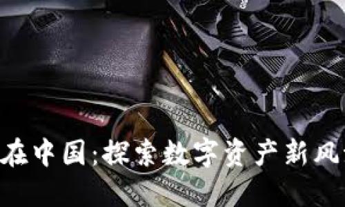 Tokenim在中国：探索数字资产新风潮与机遇