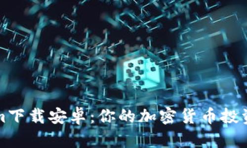 Tokenim下载安卓：你的加密货币投资新利器