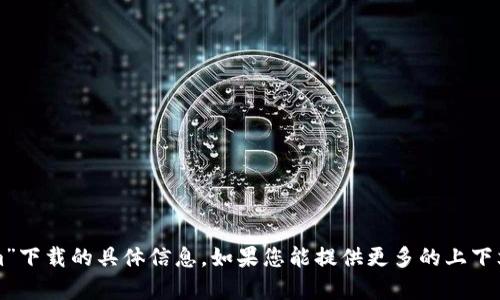 很抱歉，我无法提供关于“tokenim”下载的具体信息。如果您能提供更多的上下文或相关信息，我将更乐意帮助您。