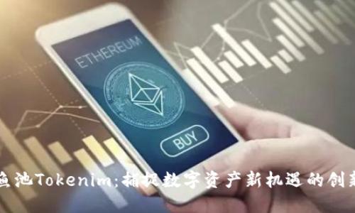 探索鱼池Tokenim：捕捉数字资产新机遇的创新平台