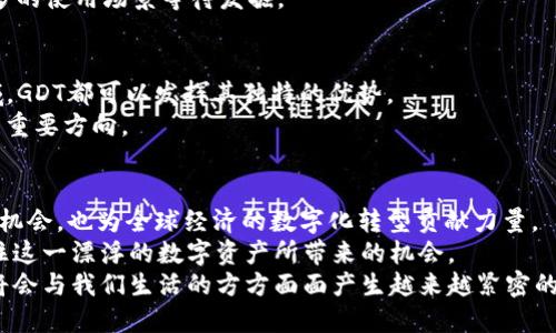   GDT虚拟币：颠覆传统金融的创新数字资产 / 

 guanjianci GDT虚拟币, 数字资产, 区块链, 投资机会 /guanjianci 

什么是GDT虚拟币?
在当今数字化迅速发展的时代，虚拟货币的出现为我们的经济生活带来了前所未有的变革。GDT虚拟币作为一种新兴的数字资产，以其独特的技术背景和创新理念，逐渐吸引了投资者和金融爱好者的注意。那么，GDT虚拟币到底是什么呢？简单来说，GDT（Global Digital Token）是一种基于区块链技术的加密货币，旨在为用户提供安全、透明的金融交易环境。

GDT的背景与起源
GDT的诞生源于对传统金融体系的思考和反思。随着金融科技的不断进步，传统金融系统显得愈加繁琐和不便。高昂的手续费、冗长的交易时间、以及中心化的管理模式，都成为了限制金融发展的瓶颈。而区块链技术的出现，无疑为这一切提供了可能的解决方案。
GDT团队结合现代科技与金融理念，推出了这一创新型虚拟币。它不仅仅是数字货币，更是去中心化金融（DeFi）生态系统的重要组成部分，旨在打破传统金融机构的垄断，实现人人都能参与的公平金融。

GDT的独特卖点
与市场上其他虚拟币相比，GDT具有多个显著的独特卖点。首先，其交易安全性得到了极大的保证。GDT采用的是高度加密的技术，确保用户资产的安全。同时，所有交易均在区块链上进行，任何第三方无法篡改或伪造交易记录。
其次，GDT的交易速度极快。传统金融交易可能需要几天时间才能完成，而GDT的交易几乎是即时的。这对于那些需要快速资金周转的用户来说，是一个极大的优势。
最后，GDT还致力于打造一个友好的用户生态系统。通过持续的社区建设与开发者创新，GDT希望能为用户提供更多的应用场景，从而增强用户黏性。

投资GDT的机会与风险
投资虚拟币，尤其是刚刚起步的GDT，总是伴随着机遇与挑战。在如今的市场环境中，GDT展示出了强大的增长潜力。根据专业分析师的预测，随着用户的不断增加以及交易量的增长，GDT币值有望在未来实现显著上涨。
然而，任何投资都不是没有风险的。虚拟币市场的波动性极大，GDT的价值也受到多种因素的影响，包括市场需求、技术进步、政策法规等。因此，在决定投资之前，用户应该充分了解市场趋势，并做好必要的风险管理。

如何获取和使用GDT虚拟币
获取GDT虚拟币的方式多种多样。在正规交易平台上注册一个账户，完成身份验证后，用户可以通过法币购买GDT。同样，用户也可以通过其他虚拟币进行交易，获得GDT。
获取GDT后，用户可以将其存放在数字钱包中，确保其安全。同时，GDT也可以用于各类在线商户支付和服务交易。随着GDT生态系统的不断完善，未来还有更多的使用场景等待发掘。

GDT的未来展望
未来，GDT的发展前景广阔。随着全球对数字货币接受度的提高，各国政策法规的逐渐完善，GDT有可能实现更多的应用场景。例如，国际贸易、跨境支付等领域，GDT都可以发挥其独特的优势。
与此同时，GDT团队还将不断努力推进技术升级与产品创新，确保GDT在竞争激烈的市场中保持领先。不断提升用户体验、扩大社区规模，都是GDT未来发展的重要方向。

总结
GDT虚拟币作为一种新兴的数字资产，凭借其独特的技术优势和创新的商业模式，正在逐步改变传统金融的游戏规则。它不仅能够为投资者提供丰富的投资机会，也为全球经济的数字化转型贡献力量。
在这个充满变革的时代，GDT以其独特的姿态屹立于虚拟币市场的浪潮之中。在进行投资决策前，用户只有深入了解GDT的背景、技术以及市场动态，才能抓住这一漂浮的数字资产所带来的机会。
总之，GDT是一个值得关注和研究的虚拟币，它不仅代表了金融科技的未来，同时也预示着一种新的生活方式。随着技术的进步与人们观念的转变，相信GDT将会与我们生活的方方面面产生越来越紧密的联系。
