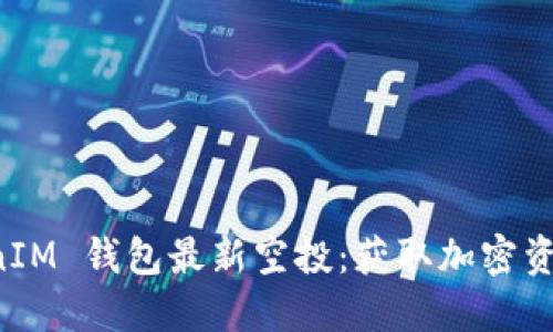 2019 TokenIM 钱包最新空投：获取加密资产的新机遇！