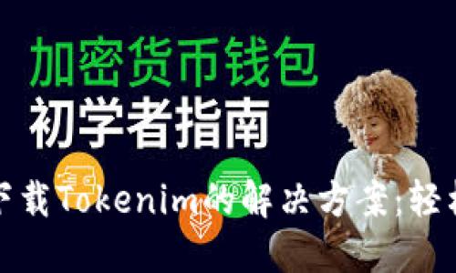 华为手机无法下载Tokenim的解决方案：轻松解决您的困扰