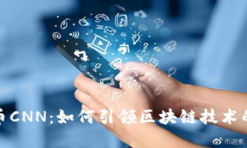 探索虚拟币CNN：如何引领区块链技术的未来潮流
