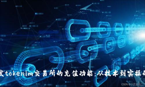 如何高效开发tokenim交易所的充值功能：从技术到实操的全方位指南