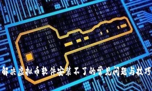 解决虚拟币软件安装不了的常见问题与技巧