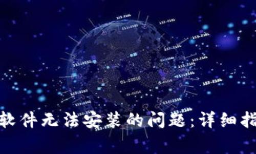如何解决Tokenim软件无法安装的问题：详细指南与常见故障排查