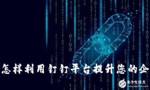 钉钉虚拟币：怎样利用钉钉平台提升您的企业管理效率？