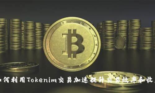 如何利用Tokenim交易加速提升交易效率和收益