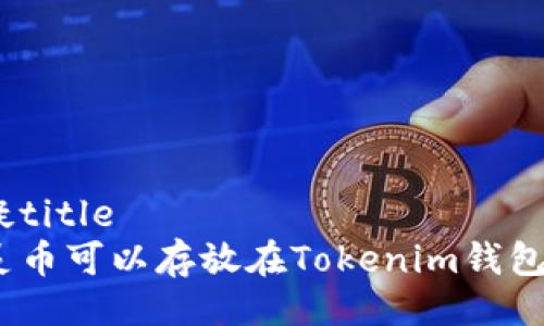 怀疑title
超灵币可以存放在Tokenim钱包吗？
