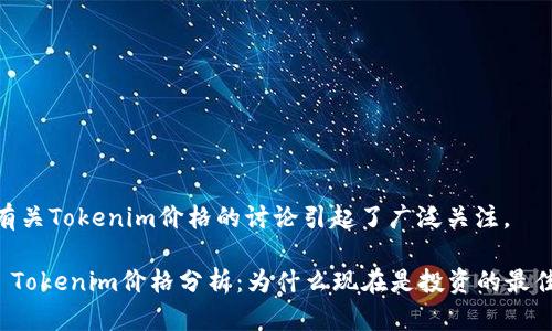 近日，有关Tokenim价格的讨论引起了广泛关注。 

### Tokenim价格分析：为什么现在是投资的最佳时机?
