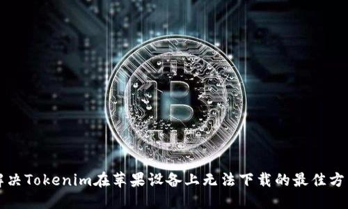 解决Tokenim在苹果设备上无法下载的最佳方法