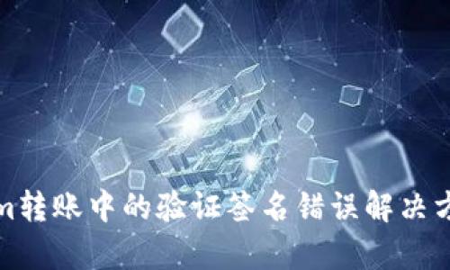 Tokenim转账中的验证签名错误解决方案解析