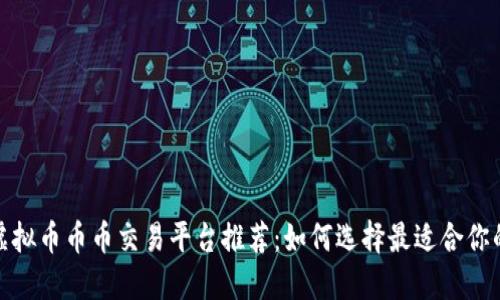 2023年虚拟币币币交易平台推荐：如何选择最适合你的交易所？